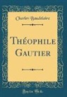 Charles Baudelaire - Théophile Gautier (Classic Reprint)