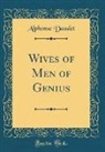 Alphonse Daudet - Wives of Men of Genius (Classic Reprint)