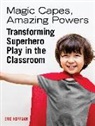 Eric Hoffman, Tamar Jacobson - Magic Capes, Amazing Powers: Transforming Superhero Play in the Classroom