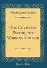 Washington Gladden - The Christian Pastor, the Working Church (Classic Reprint)