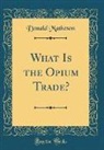 Donald Matheson - What Is the Opium Trade? (Classic Reprint)