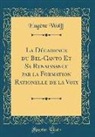 Eugène Wolff - La Décadence du Bel-Canto Et Sa Renaissance par la Formation Rationelle de la Voix (Classic Reprint)