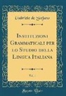 Gabriele De Stefano - Instituzioni Grammaticali per lo Studio della Lingua Italiana, Vol. 1 (Classic Reprint)
