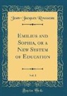 Jean-Jacques Rousseau - Emilius and Sophia, or a New System of Education, Vol. 1 (Classic Reprint)