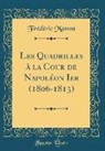 Frédéric Masson - Les Quadrilles à la Cour de Napoléon Ier (1806-1813) (Classic Reprint)