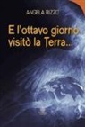 Angela Rizzo - E l'ottavo giorno visitò la Terra