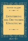 Heinrich Von Sybel - Entstehung des Deutschen Königthums (Classic Reprint)