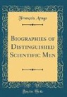 François Arago - Biographies of Distinguished Scientific Men (Classic Reprint)