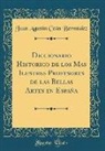 Juan Agustín Ceán Bermúdez - Diccionario Historico de los Mas Ilustres Profesores de las Bellas Artes en España (Classic Reprint)