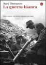 Mark Thompson - La guerra bianca. Vita e morte sul fronte italiano 1915-1919
