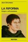 Jean Delumeau - La riforma. Origini e affermazione
