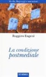 Ruggero Eugeni - La condizione postmediale. Media, linguaggi e narrazioni