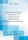 Gabriel Compayré - Rapport Et Projet de Décret sur l'Organisation Générale de l'Instruction Publique (Classic Reprint)