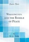 H. G. Wells - Washington and the Riddle of Peace (Classic Reprint)