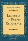 George Campbell - Lectures on Pulpit Eloquence (Classic Reprint)