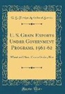 U. S. Foreign Agricultural Service - U. S. Grain Exports Under Government Programs, 1961-62: Wheat and Flour, Coarse Grains, Rice (Classic Reprint)
