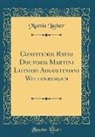 Martin Luther - Confitendi Ratio Doctoris Martini Lutheri Augustiniani Wittenbergen (Classic Reprint)