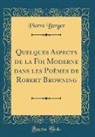Pierre Berger - Quelques Aspects de la Foi Moderne dans les Poèmes de Robert Browning (Classic Reprint)