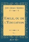 Jean-Jacques Rousseau - Emile, ou de l'Education, Vol. 1 (Classic Reprint)