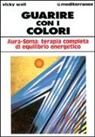 Vicky Wall - Guarire con i colori. Aura-soma: terapia completa di equilibrio energetico
