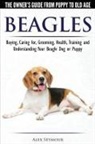 Alex Seymour - Beagles - The Owner's Guide from Puppy to Old Age - Choosing, Caring for, Grooming, Health, Training and Understanding Your Beagle Dog or Puppy