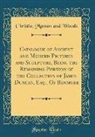 Christie Manson and Woods - Catalogue of Ancient and Modern Pictures and Sculpture, Being the Remaining Portion of the Collection of James Duncan, Esq., of Benmore (Classic Repri