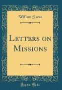 William Swan - Letters on Missions (Classic Reprint)