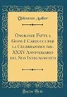 Unknown Author - Onoranze Fatte a Giosuè Carducci per la Celebrazione del XXXV Anniversario del Suo Insegnamento (Classic Reprint)