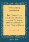 William Thorp - The Destinies of the British Empire, and the Duties of British Christians at the Present Crisis (Classic Reprint)