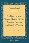 Cesare Guasti - La Basilica di Santa Maria Degli Angeli Presso la Città d'Assisi (Classic Reprint)
