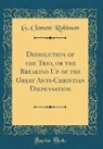G. Clement Robinson - Dissolution of the Trio, or the Breaking Up of the Great Anti-Christian Dispensation (Classic Reprint)