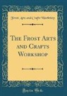 Frost Arts and Crafts Workshop - The Frost Arts and Crafts Workshop (Classic Reprint)