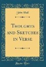 John Hall - Thoughts and Sketches in Verse (Classic Reprint)