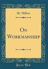 H. Wilson - On Workmanship (Classic Reprint)