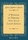James Matthew Barrie - A Window in Thrums, And, Auld Licht Idylls (Classic Reprint)