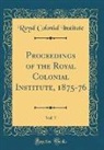 Royal Colonial Institute - Proceedings of the Royal Colonial Institute, 1875-76, Vol. 7 (Classic Reprint)