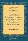 T. H. Ball - Francis Ball's Descendents or the West Springfield Ball Family From 1640-1902 (Classic Reprint)