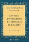 Jean Baptiste Colbert - Lettres, Instructions Et Mémoires de Colbert (Classic Reprint)