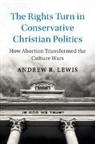 Andrew R Lewis, Andrew R. Lewis, Andrew R. (University of Cincinnati) Lewis - Rights Turn in Conservative Christian Politics