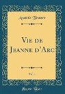 Anatole France - Vie de Jeanne d'Arc, Vol. 1 (Classic Reprint)