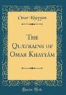 Omar Khayyám - The Quatrains of Omar Khayyám (Classic Reprint)