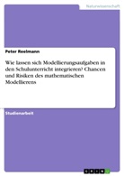 Peter Reelmann - Wie lassen sich Modellierungsaufgaben in den Schulunterricht integrieren? Chancen und Risiken des mathematischen Modellierens