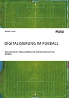 Andre Jung, André Jung - Digitalisierung im Fußball. Wie deutsche Fußballvereine um internationale Fans werben