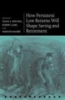 Olivia S. (International Foundation of E Mitchell, Robert Clark, Robert (Professor of Economics and Professor of Management Clark, Raimond Maurer, Raimond (Chair of Investment Maurer, Maurer Raimond... - How Persistent Low Returns Will Shape Saving and Retirement
