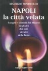 Maurizio Ponticello - Napoli, la città velata. Luoghi e simboli dei misteri, degli dei, dei miti, dei riti, delle feste