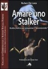 Ruben De Luca, Alisa Mari - Amare uno stalker. Guida pratica per prevenire il «femminicidio»