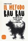 India Knight, S. Muir - Il metodo bau bau. Una guida per umani su come scegliere e accudire il proprio cane