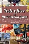 Stefania Simionato - Feste e fiere del Friuli Venezia Giulia. Mese per mese alla scoperta di una regione e dei suoi eventi