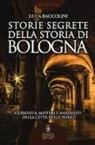 Luca Baccolini - Storie segrete della storia di Bologna. Curiosità, misteri e aneddoti della città delle torri