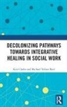 Michael Yellow Bird, Kris Clarke, Kris (University of Helsinki Clarke, Kris Bird Clarke, Kris/ Bird Clarke, Clarke Kris... - Decolonizing Pathways Towards Integrative Healing in Social Work